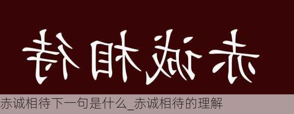 赤诚相待下一句是什么_赤诚相待的理解