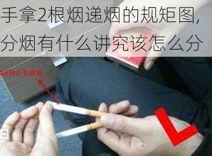 手拿2根烟递烟的规矩图,分烟有什么讲究该怎么分