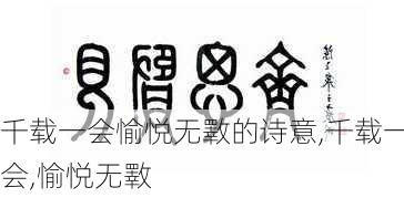 千载一会愉悦无斁的诗意,千载一会,愉悦无斁