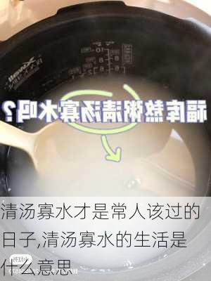 清汤寡水才是常人该过的日子,清汤寡水的生活是什么意思