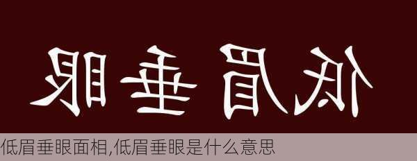 低眉垂眼面相,低眉垂眼是什么意思