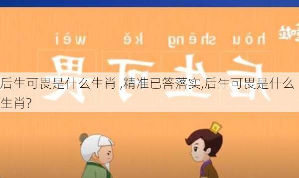 后生可畏是什么生肖 ,精准已答落实,后生可畏是什么生肖?