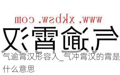 气逾霄汉形容人_气冲霄汉的霄是什么意思