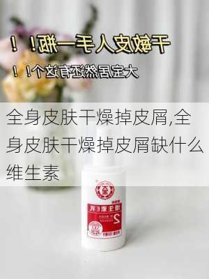 全身皮肤干燥掉皮屑,全身皮肤干燥掉皮屑缺什么维生素