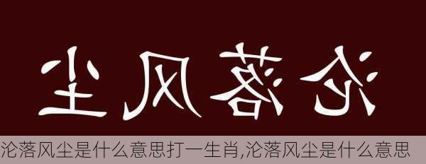 沦落风尘是什么意思打一生肖,沦落风尘是什么意思