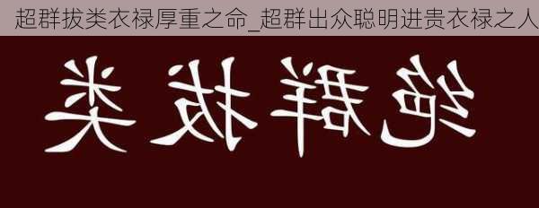 超群拔类衣禄厚重之命_超群出众聪明进贵衣禄之人