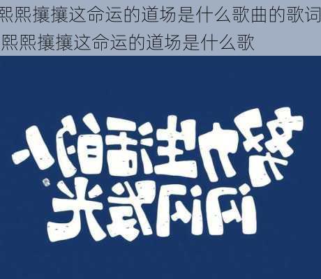 熙熙攘攘这命运的道场是什么歌曲的歌词,熙熙攘攘这命运的道场是什么歌