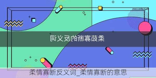 柔情寡断反义词_柔情寡断的意思