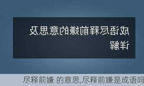 尽释前嫌 的意思,尽释前嫌是成语吗