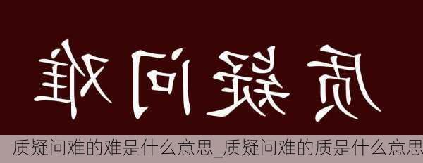 质疑问难的难是什么意思_质疑问难的质是什么意思