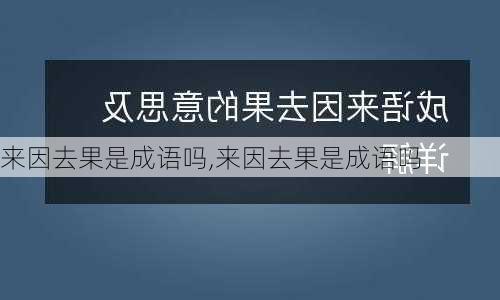 来因去果是成语吗,来因去果是成语吗