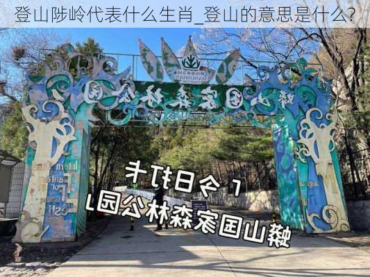 登山陟岭代表什么生肖_登山的意思是什么?