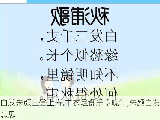 白发朱颜宜登上寿,丰衣足食乐享晚年,朱颜白发意思