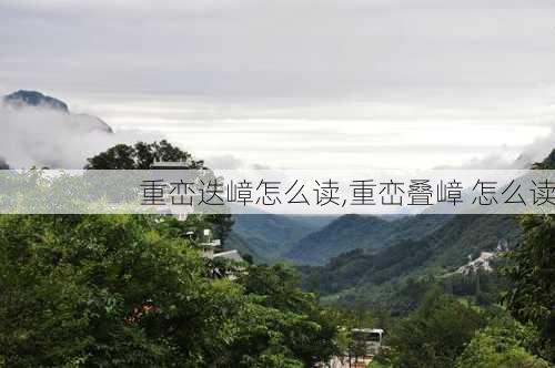 重峦迭嶂怎么读,重峦叠嶂 怎么读