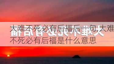 大难不死必有后福后一句,大难不死必有后福是什么意思