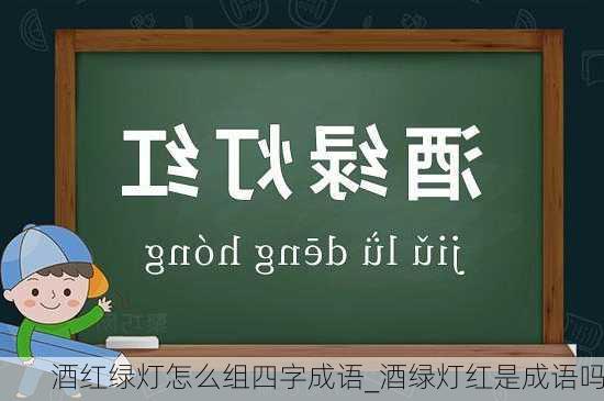 酒红绿灯怎么组四字成语_酒绿灯红是成语吗