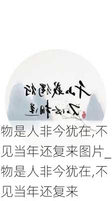 物是人非今犹在,不见当年还复来图片_物是人非今犹在,不见当年还复来