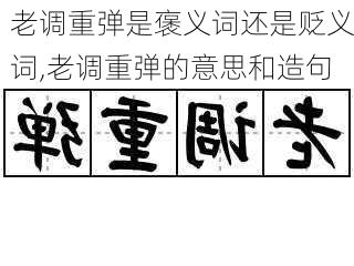 老调重弹是褒义词还是贬义词,老调重弹的意思和造句