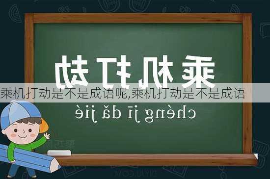 乘机打劫是不是成语呢,乘机打劫是不是成语