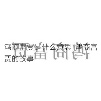 鸿商富贾是什么意思_鸿商富贾的故事