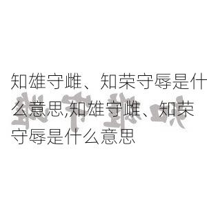 知雄守雌、知荣守辱是什么意思,知雄守雌、知荣守辱是什么意思