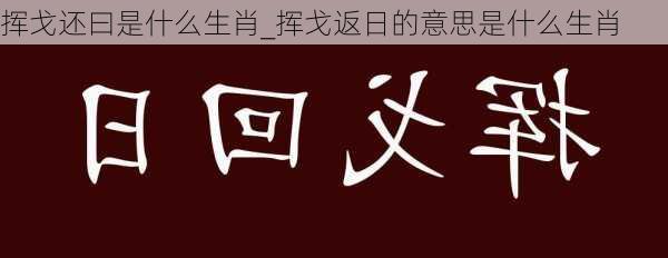 挥戈还曰是什么生肖_挥戈返日的意思是什么生肖