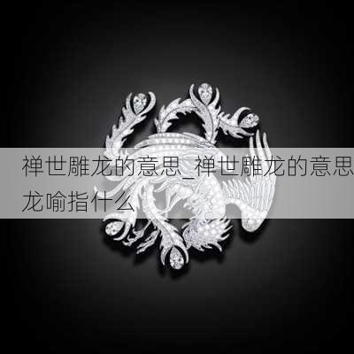 禅世雕龙的意思_禅世雕龙的意思龙喻指什么