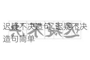 迟疑不决造句_迟疑不决造句简单