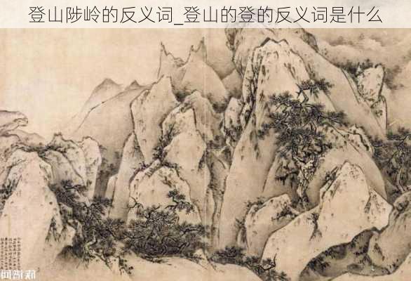 登山陟岭的反义词_登山的登的反义词是什么