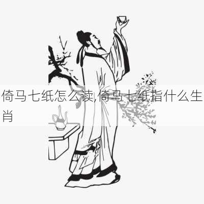 倚马七纸怎么读,倚马七纸指什么生肖