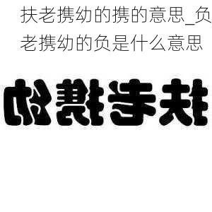 扶老携幼的携的意思_负老携幼的负是什么意思