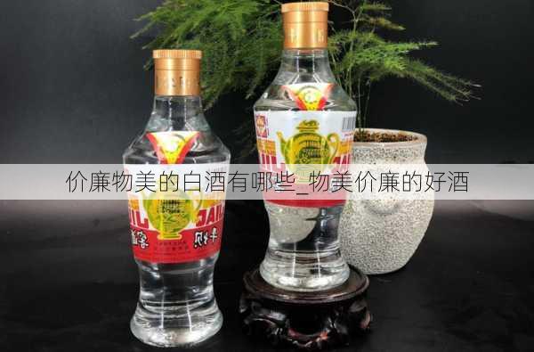 价廉物美的白酒有哪些_物美价廉的好酒