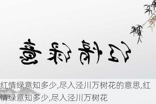 红情绿意知多少,尽入泾川万树花的意思,红情绿意知多少,尽入泾川万树花