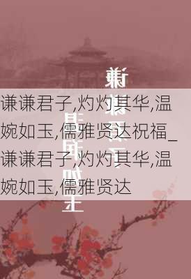 谦谦君子,灼灼其华,温婉如玉,儒雅贤达祝福_谦谦君子,灼灼其华,温婉如玉,儒雅贤达