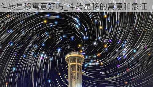 斗转星移寓意好吗_斗转星移的寓意和象征