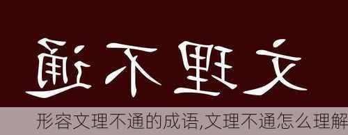 形容文理不通的成语,文理不通怎么理解