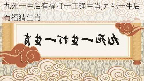 九死一生后有福打一正确生肖,九死一生后有福猜生肖