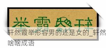 轩然霞举形容男的还是女的_轩然啥啥成语