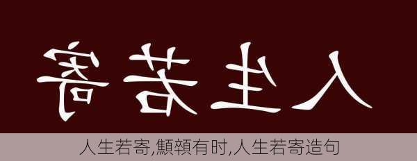 人生若寄,顦顇有时,人生若寄造句