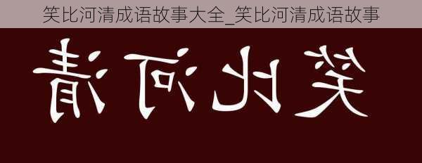 笑比河清成语故事大全_笑比河清成语故事