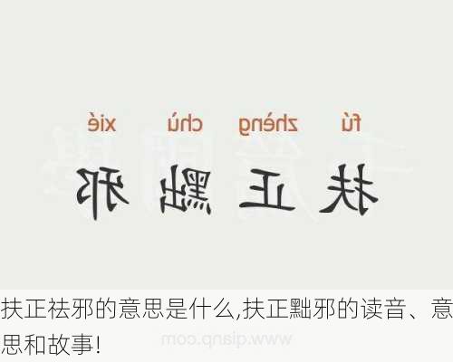 扶正祛邪的意思是什么,扶正黜邪的读音、意思和故事!