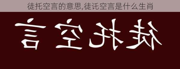 徒托空言的意思,徒讬空言是什么生肖