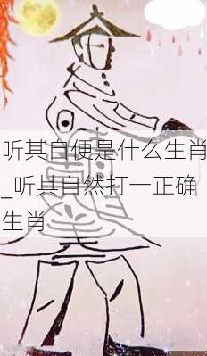 听其自便是什么生肖_听其自然打一正确生肖