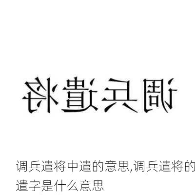 调兵遣将中遣的意思,调兵遣将的遣字是什么意思