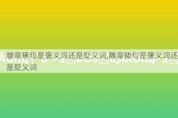 雕章琢句是褒义词还是贬义词,雕章镂句是褒义词还是贬义词