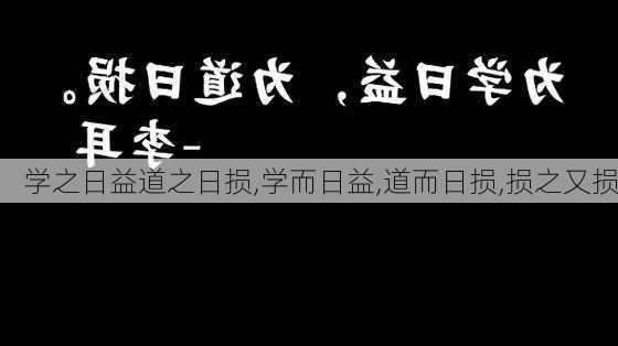 学之日益道之日损,学而日益,道而日损,损之又损