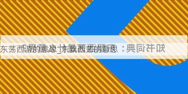 东荡西游的意思_东飘西荡的意思