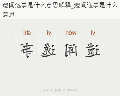 遗闻逸事是什么意思解释_遗闻逸事是什么意思
