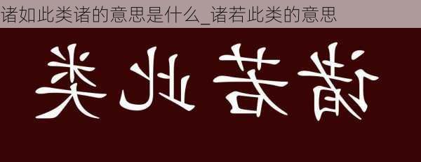 诸如此类诸的意思是什么_诸若此类的意思