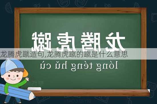 龙腾虎蹴造句,龙腾虎蹴的蹴是什么意思